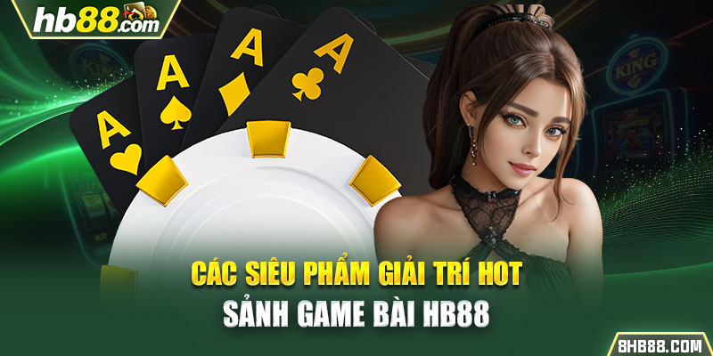 Các siêu phẩm giải trí hot sảnh game bài HB88