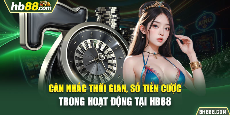 Cân nhắc thời gian, số tiền cược trong hoạt động tại HB88