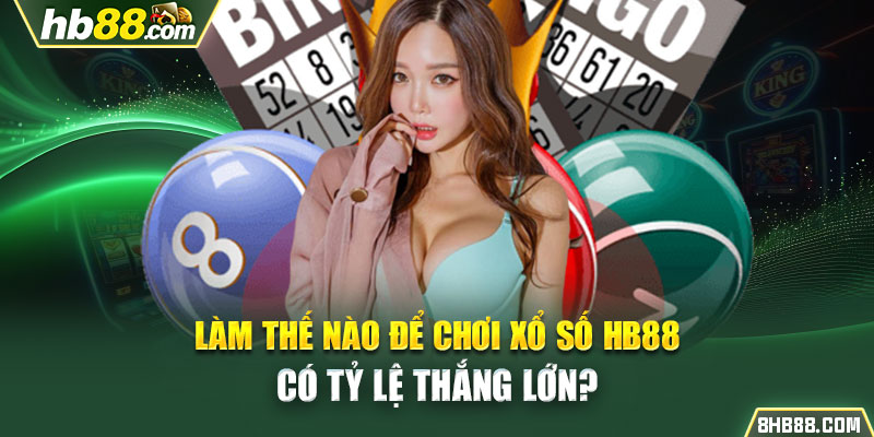 Làm thế nào để chơi xổ số HB88 có tỷ lệ thắng lớn?