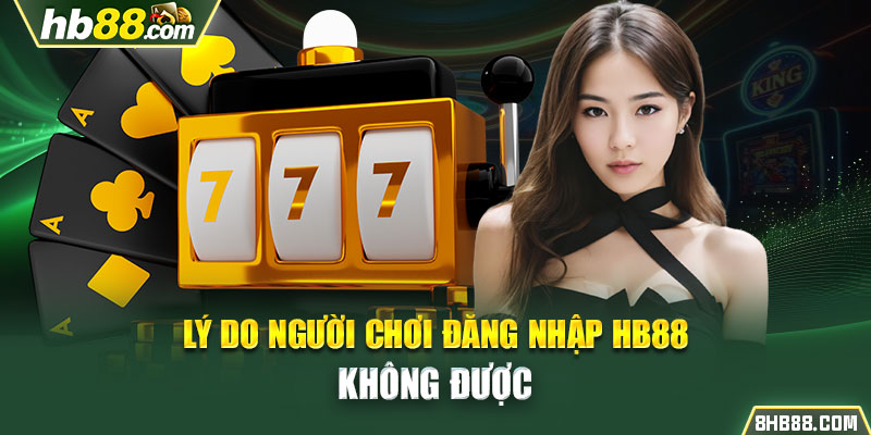  Lý do người chơi đăng nhập HB88 không được