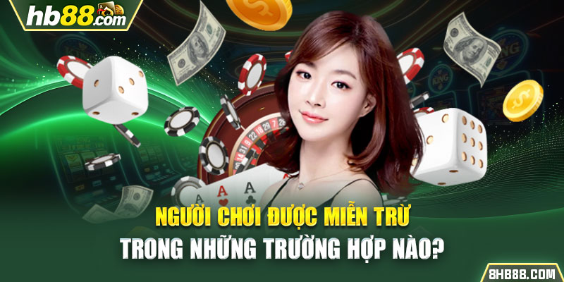 Người chơi được miễn trừ trong những trường hợp nào?