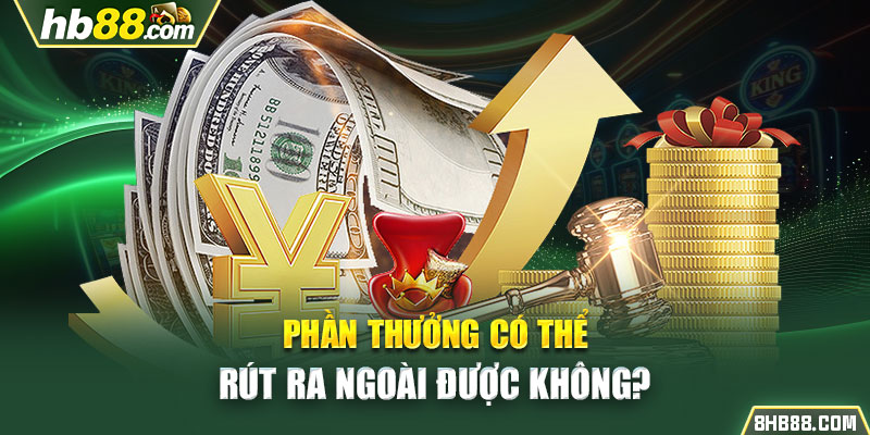 Phần thưởng có thể rút ra ngoài được không?