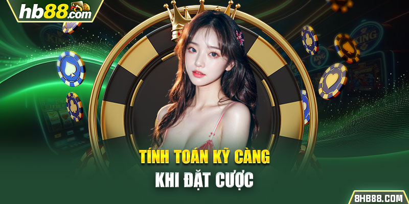 Tính toán kỹ càng khi đặt cược