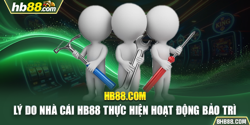 Lý do nhà cái HB88 thực hiện hoạt động bảo trì