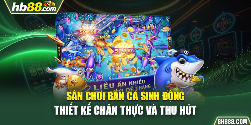 Sân chơi bắn cá sinh động, thiết kế chân thực và thu hút