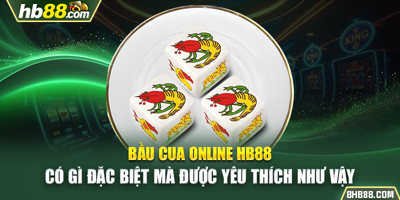 Bầu cua online HB88 có gì đặc biệt mà được yêu thích như vậy