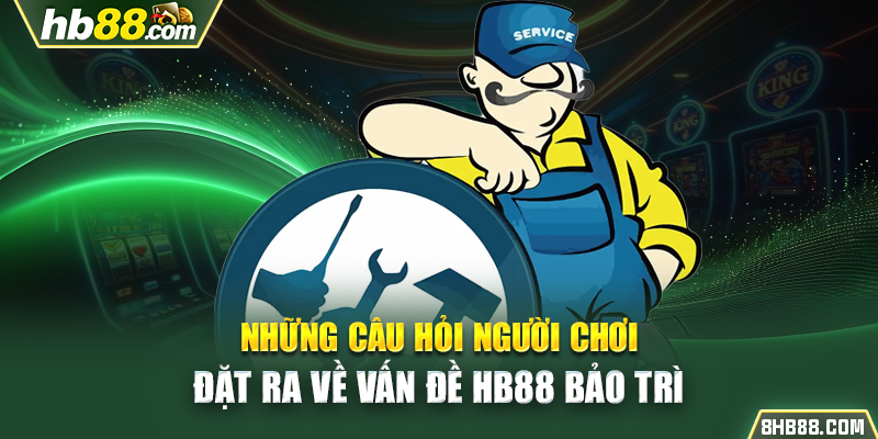 Những câu hỏi người chơi đặt ra về vấn đề HB88 bảo trì