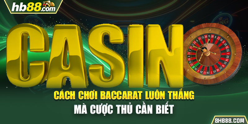 Cách chơi Baccarat luôn thắng mà cược thủ cần biết