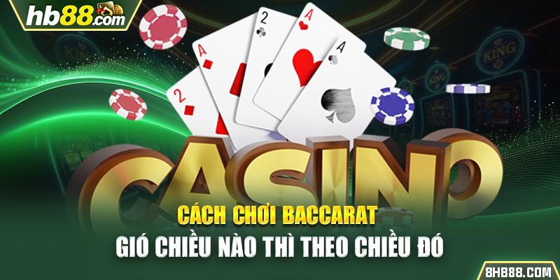 Cách chơi Baccarat “Gió chiều nào thì theo chiều đó”