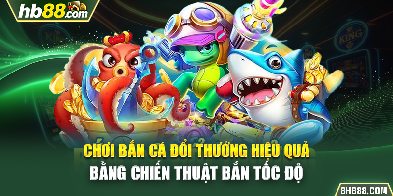 Chơi bắn cá đổi thưởng hiệu quả bằng chiến thuật bắn tốc độ