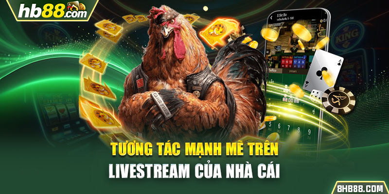 Tương tác mạnh mẽ trên livestream của nhà cái