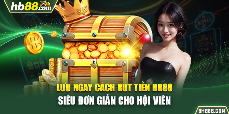 Lưu ngay cách rút tiền HB88 siêu đơn giản cho hội viên