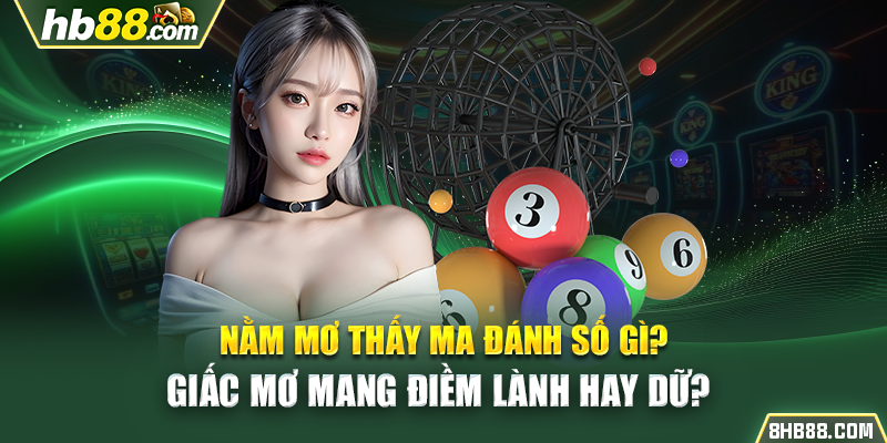 Nằm mơ thấy ma đánh số gì? Giấc mơ mang điềm lành hay dữ?