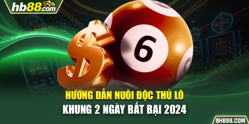 Hướng Dẫn Nuôi Độc Thủ Lô Khung 2 Ngày Bất Bại 2024