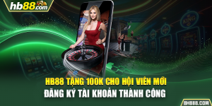 HB88 Tặng 100k Cho Hội Viên Mới Đăng Ký Tài Khoản Thành Công