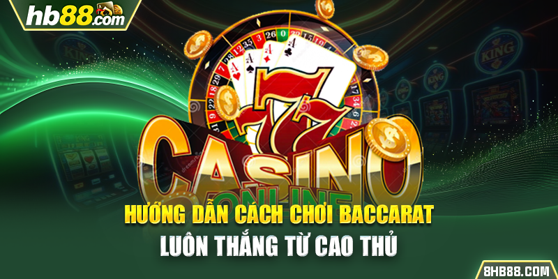 Hướng Dẫn Cách Chơi Baccarat Luôn Thắng Từ Cao Thủ